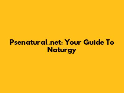 Psenatural.net: Your Guide To Naturgy