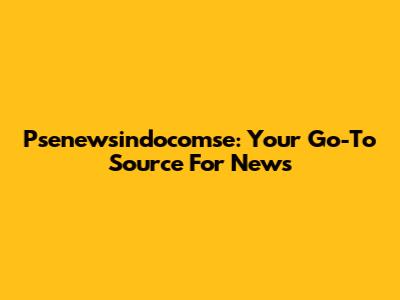 Psenewsindocomse: Your Go-To Source For News