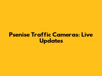 Psenise Traffic Cameras: Live Updates