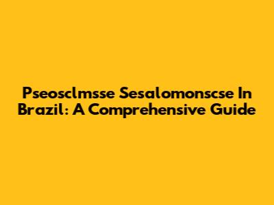 Pseosclmsse Sesalomonscse In Brazil: A Comprehensive Guide