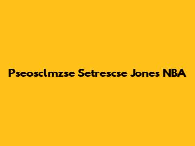 Pseosclmzse Setrescse Jones NBA