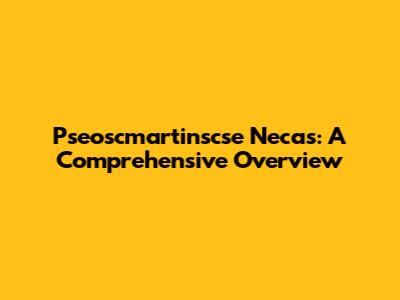 Pseoscmartinscse Necas: A Comprehensive Overview