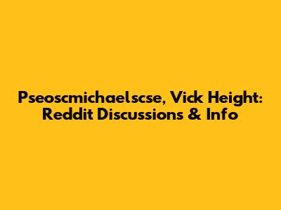 Pseoscmichaelscse, Vick Height: Reddit Discussions & Info