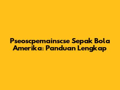 Pseoscpemainscse Sepak Bola Amerika: Panduan Lengkap