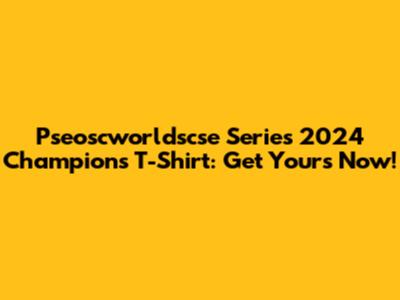 Pseoscworldscse Series 2024 Champions T-Shirt: Get Yours Now!