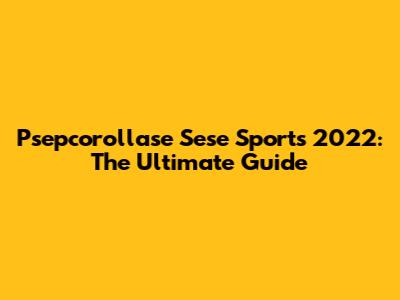 Psepcorollase Sese Sports 2022: The Ultimate Guide