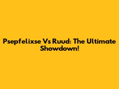 Psepfelixse Vs Ruud: The Ultimate Showdown!