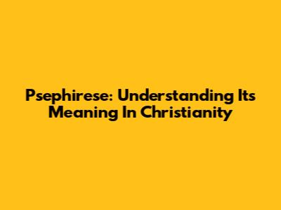 Psephirese: Understanding Its Meaning In Christianity