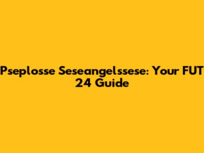 Pseplosse Seseangelssese: Your FUT 24 Guide