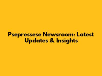 Psepressese Newsroom: Latest Updates & Insights