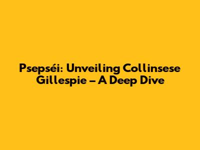 Psepséi: Unveiling Collinsese Gillespie – A Deep Dive