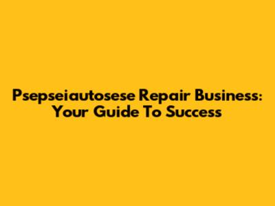 Psepseiautosese Repair Business: Your Guide To Success
