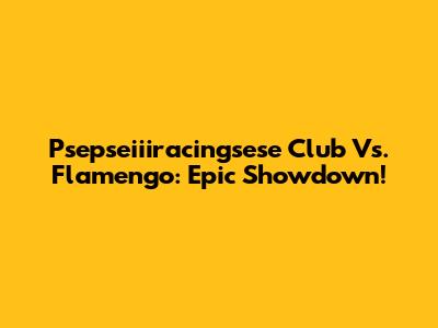 Psepseiiiracingsese Club Vs. Flamengo: Epic Showdown!