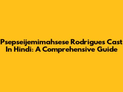 Psepseijemimahsese Rodrigues Cast In Hindi: A Comprehensive Guide