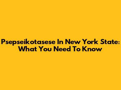 Psepseikotasese In New York State: What You Need To Know