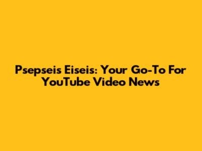 Psepseis Eiseis: Your Go-To For YouTube Video News