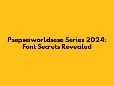 Psepseiworldsese Series 2024: Font Secrets Revealed