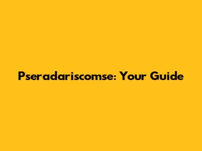 Pseradariscomse: Your Guide