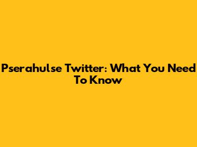 Pserahulse Twitter: What You Need To Know