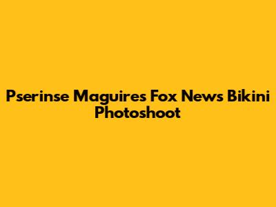 Pserinse Maguire's Fox News Bikini Photoshoot