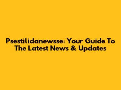 Psestilidanewsse: Your Guide To The Latest News & Updates