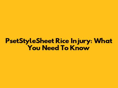 PsetStyleSheet Rice Injury: What You Need To Know