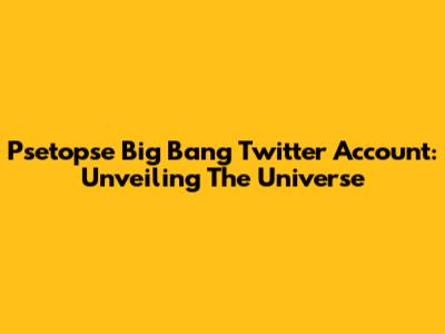 Psetopse Big Bang Twitter Account: Unveiling The Universe