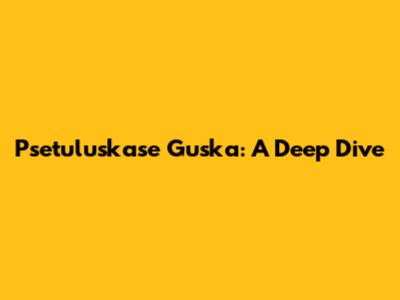 Psetuluskase Guska: A Deep Dive