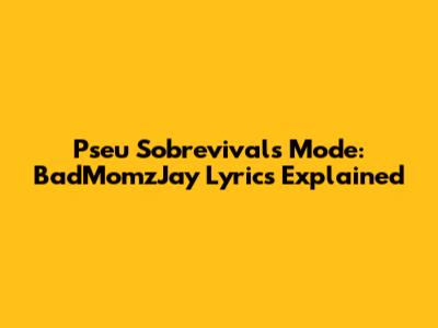 Pseu Sobrevivals Mode: BadMomzJay Lyrics Explained