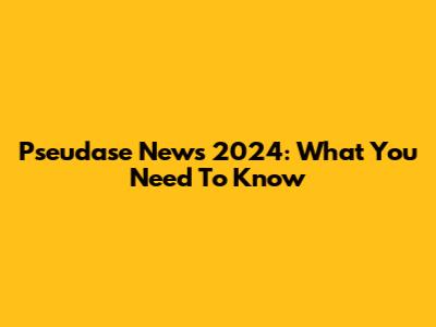 Pseudase News 2024: What You Need To Know