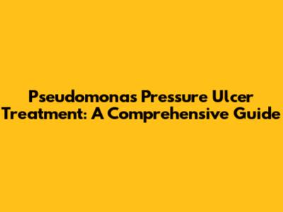 Pseudomonas Pressure Ulcer Treatment: A Comprehensive Guide