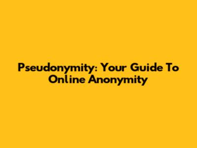 Pseudonymity: Your Guide To Online Anonymity