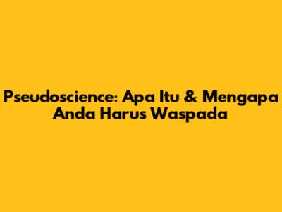 Pseudoscience: Apa Itu & Mengapa Anda Harus Waspada