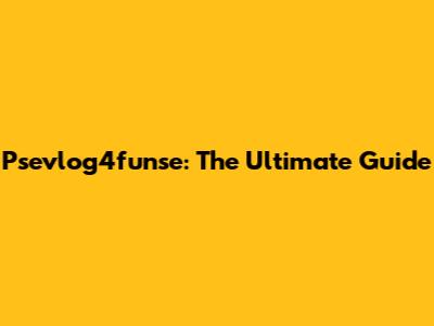 Psevlog4funse: The Ultimate Guide