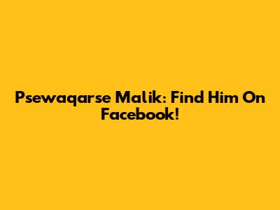 Psewaqarse Malik: Find Him On Facebook!