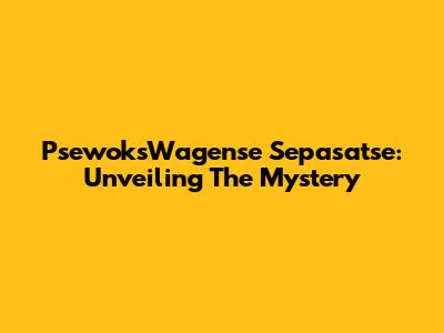 PsewoksWagense Sepasatse: Unveiling The Mystery