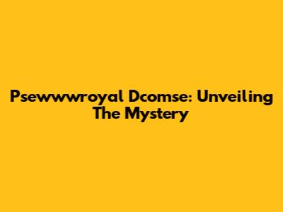 Psewwwroyal Dcomse: Unveiling The Mystery