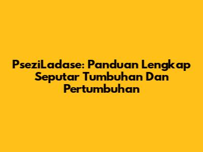 PseziLadase: Panduan Lengkap Seputar Tumbuhan Dan Pertumbuhan