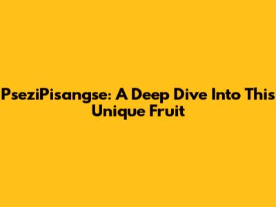 PseziPisangse: A Deep Dive Into This Unique Fruit