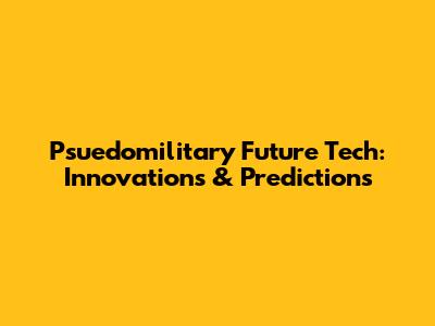 Psuedomilitary Future Tech: Innovations & Predictions