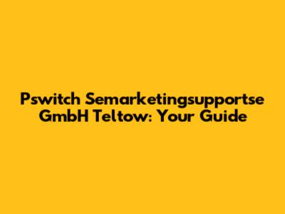 Pswitch Semarketingsupportse GmbH Teltow: Your Guide