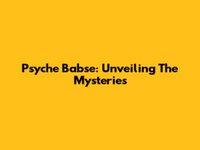 Psyche Babse: Unveiling The Mysteries