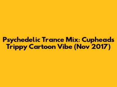 Psychedelic Trance Mix: Cuphead's Trippy Cartoon Vibe (Nov 2017)
