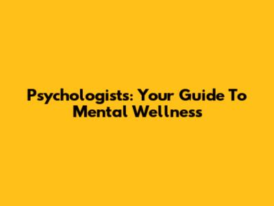 Psychologists: Your Guide To Mental Wellness