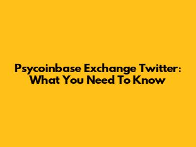 Psycoinbase Exchange Twitter: What You Need To Know