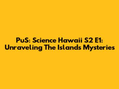 PuS: Science Hawaii S2 E1: Unraveling The Island's Mysteries
