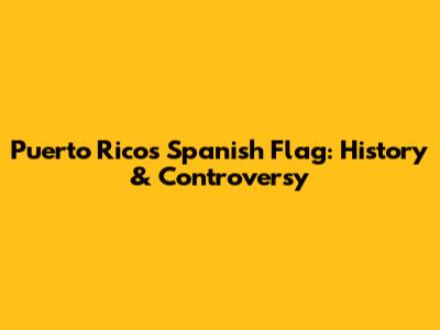 Puerto Rico's Spanish Flag: History & Controversy