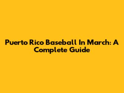 Puerto Rico Baseball In March: A Complete Guide