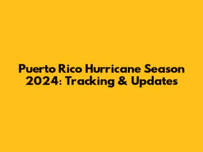 Puerto Rico Hurricane Season 2024: Tracking & Updates