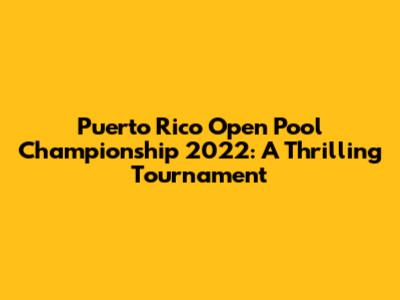 Puerto Rico Open Pool Championship 2022: A Thrilling Tournament